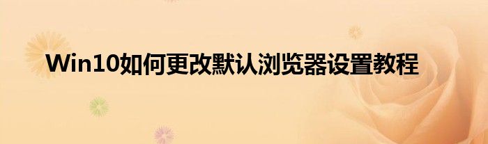 Win10如何更改默认浏览器设置教程