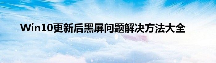 Win10更新后黑屏问题解决方法大全