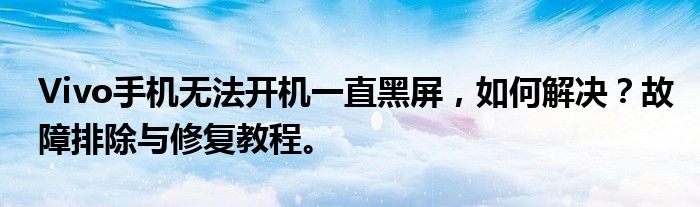 Vivo手机无法开机一直黑屏，如何解决？故障排除与修复教程。