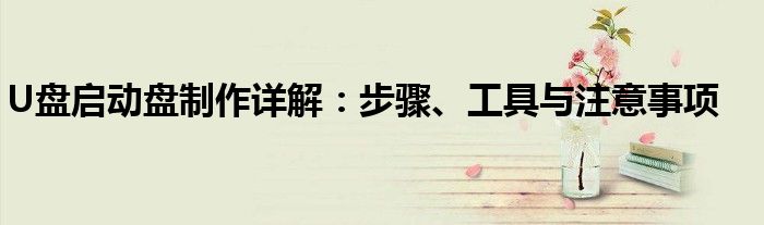 U盘启动盘制作详解：步骤、工具与注意事项