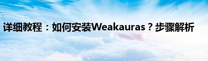 详细教程：如何安装Weakauras？步骤解析