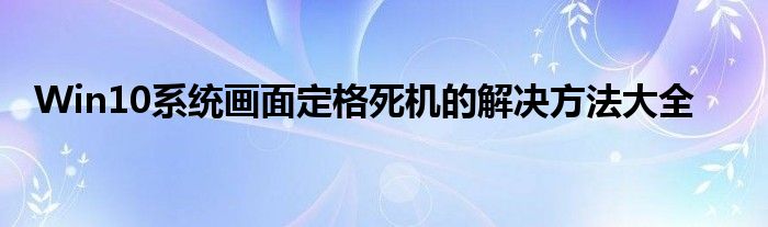 Win10系统画面定格死机的解决方法大全