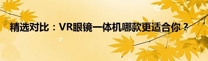 精选对比：VR眼镜一体机哪款更适合你？