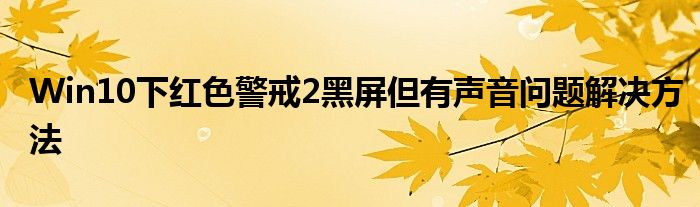 Win10下红色警戒2黑屏但有声音问题解决方法