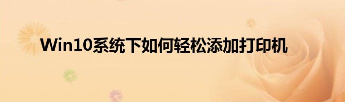 Win10系统下如何轻松添加打印机