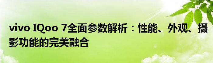 vivo IQoo 7全面参数解析：性能、外观、摄影功能的完美融合