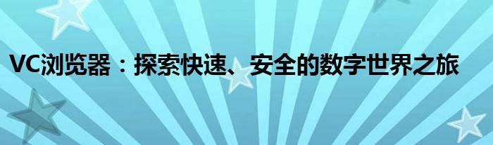 VC浏览器：探索快速、安全的数字世界之旅