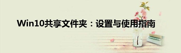 Win10共享文件夹：设置与使用指南
