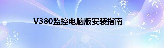 V380监控电脑版安装指南
