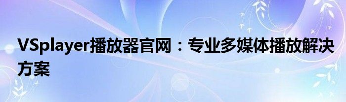 VSplayer播放器官网：专业多媒体播放解决方案