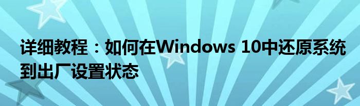 详细教程：如何在Windows 10中还原系统到出厂设置状态