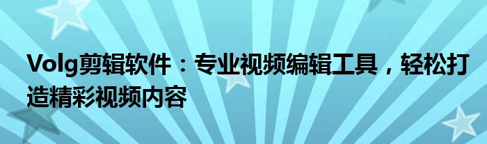 Volg剪辑软件：专业视频编辑工具，轻松打造精彩视频内容