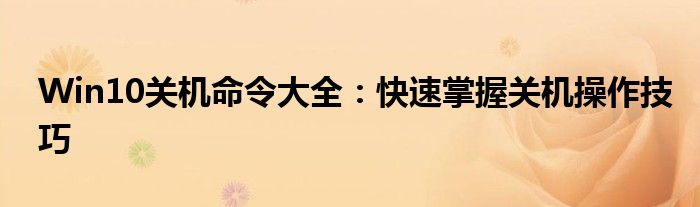 Win10关机命令大全：快速掌握关机操作技巧