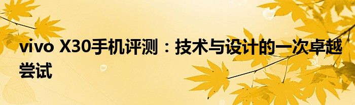 vivo X30手机评测：技术与设计的一次卓越尝试