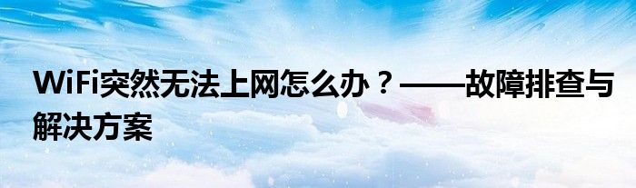 WiFi突然无法上网怎么办？——故障排查与解决方案