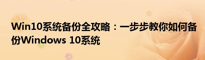 Win10系统备份全攻略：一步步教你如何备份Windows 10系统