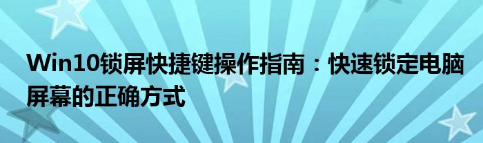 Win10锁屏快捷键操作指南：快速锁定电脑屏幕的正确方式