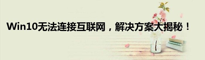 Win10无法连接互联网，解决方案大揭秘！