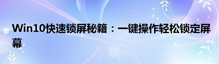 Win10快速锁屏秘籍：一键操作轻松锁定屏幕