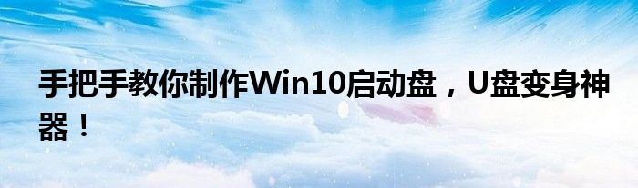 手把手教你制作Win10启动盘，U盘变身神器！
