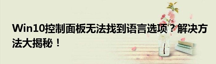 Win10控制面板无法找到语言选项？解决方法大揭秘！