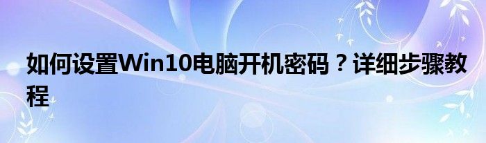 如何设置Win10电脑开机密码？详细步骤教程