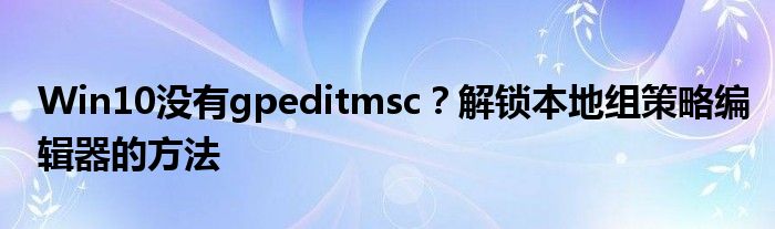 Win10没有gpeditmsc？解锁本地组策略编辑器的方法