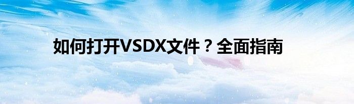 如何打开VSDX文件？全面指南