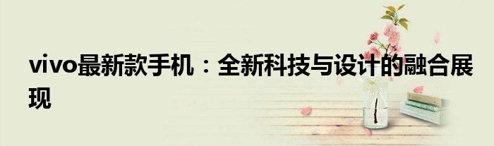 vivo最新款手机：全新科技与设计的融合展现