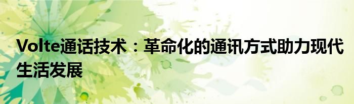 Volte通话技术：革命化的通讯方式助力现代生活发展