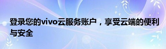 登录您的vivo云服务账户，享受云端的便利与安全