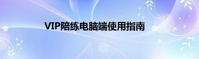 VIP陪练电脑端使用指南