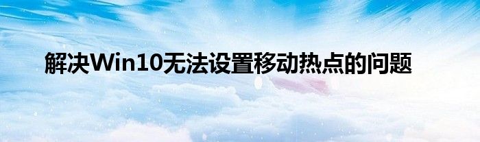 解决Win10无法设置移动热点的问题