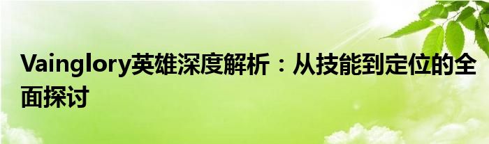 Vainglory英雄深度解析：从技能到定位的全面探讨