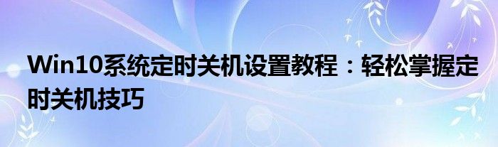 Win10系统定时关机设置教程：轻松掌握定时关机技巧