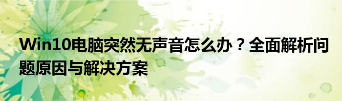 Win10电脑突然无声音怎么办？全面解析问题原因与解决方案