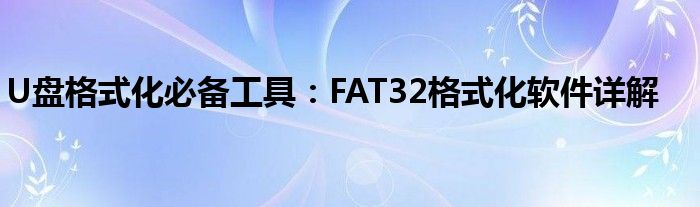 U盘格式化必备工具：FAT32格式化软件详解