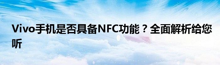 Vivo手机是否具备NFC功能？全面解析给您听