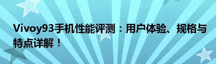 Vivoy93手机性能评测：用户体验、规格与特点详解！