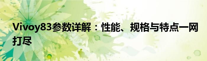 Vivoy83参数详解：性能、规格与特点一网打尽