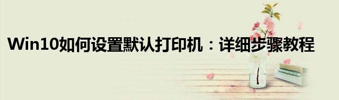 Win10如何设置默认打印机：详细步骤教程
