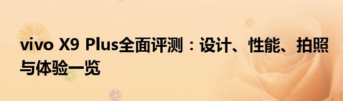 vivo X9 Plus全面评测：设计、性能、拍照与体验一览