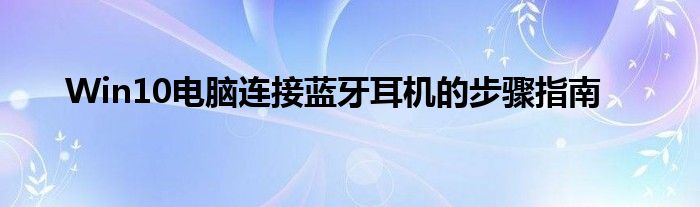 Win10电脑连接蓝牙耳机的步骤指南