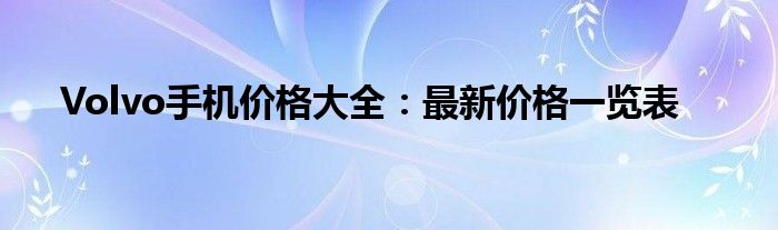 Volvo手机价格大全：最新价格一览表