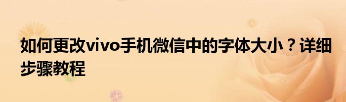 如何更改vivo手机微信中的字体大小？详细步骤教程