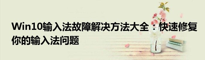 Win10输入法故障解决方法大全：快速修复你的输入法问题
