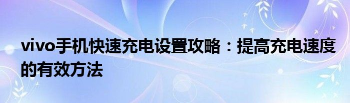 vivo手机快速充电设置攻略：提高充电速度的有效方法