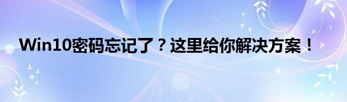 Win10密码忘记了？这里给你解决方案！