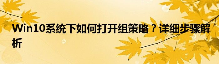 Win10系统下如何打开组策略？详细步骤解析
