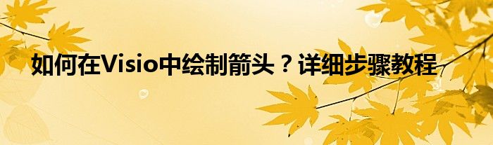 如何在Visio中绘制箭头？详细步骤教程